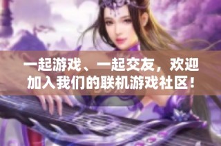一起游戏、一起交友，欢迎加入我们的联机游戏社区！