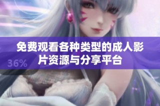 免费观看各种类型的成人影片资源与分享平台