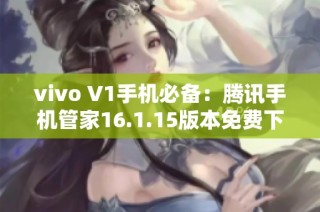 vivo V1手机必备：腾讯手机管家16.1.15版本免费下载指南