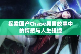探索国产Chase男男故事中的情感与人生碰撞