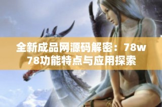 全新成品网源码解密：78w78功能特点与应用探索
