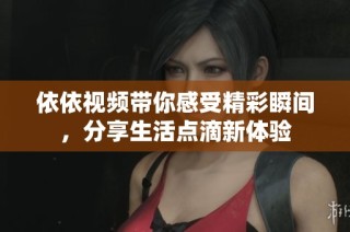 依依视频带你感受精彩瞬间，分享生活点滴新体验