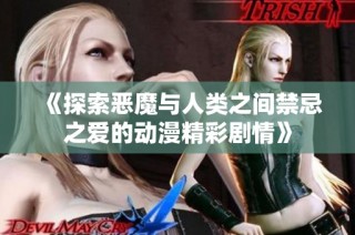 《探索恶魔与人类之间禁忌之爱的动漫精彩剧情》