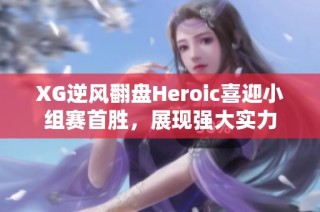 XG逆风翻盘Heroic喜迎小组赛首胜，展现强大实力