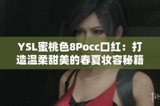 YSL蜜桃色8Pocc口红：打造温柔甜美的春夏妆容秘籍