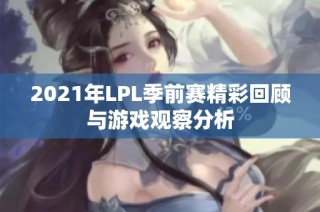 2021年LPL季前赛精彩回顾与游戏观察分析