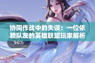协同作战中的失误：一位依赖队友的英雄联盟玩家解析