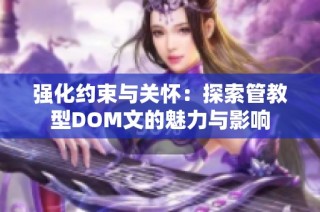 强化约束与关怀：探索管教型DOM文的魅力与影响