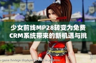 少女前线MP28转变为免费CRM系统带来的新机遇与挑战