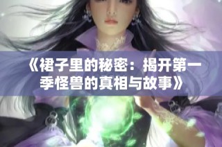 《裙子里的秘密：揭开第一季怪兽的真相与故事》