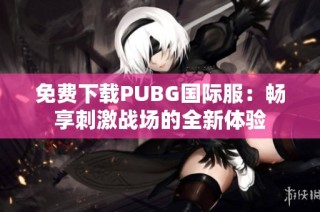 免费下载PUBG国际服：畅享刺激战场的全新体验