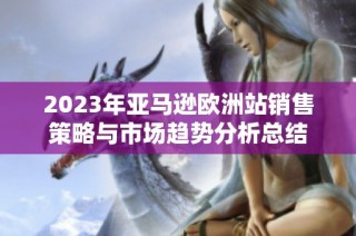 2023年亚马逊欧洲站销售策略与市场趋势分析总结