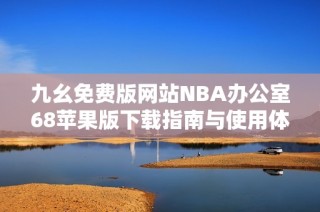 九幺免费版网站NBA办公室68苹果版下载指南与使用体验分析