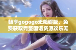 畅享gogogo无障碍版，免费获取完整国语资源欢乐无限
