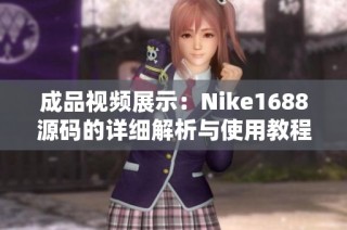 成品视频展示：Nike1688源码的详细解析与使用教程