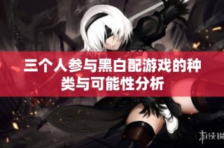 三个人参与黑白配游戏的种类与可能性分析