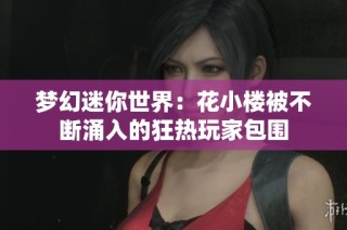 梦幻迷你世界：花小楼被不断涌入的狂热玩家包围