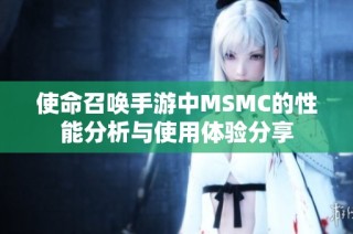 使命召唤手游中MSMC的性能分析与使用体验分享