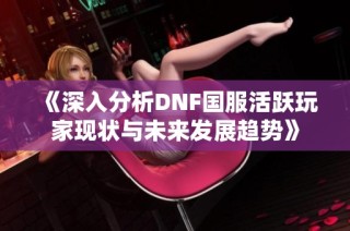 《深入分析DNF国服活跃玩家现状与未来发展趋势》