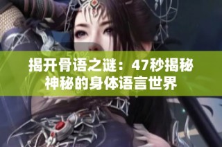 揭开骨语之谜：47秒揭秘神秘的身体语言世界