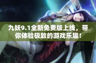 九妖9.1全新免费版上线，带你体验极致的游戏乐趣！
