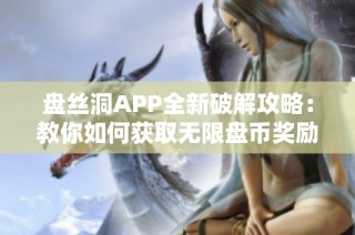 盘丝洞APP全新破解攻略：教你如何获取无限盘币奖励