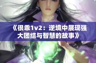 《很乖1v2：逆境中展现强大团结与智慧的故事》