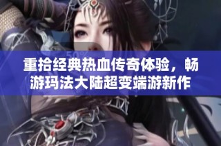 重拾经典热血传奇体验，畅游玛法大陆超变端游新作