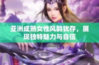 亚洲成熟女性风韵犹存，展现独特魅力与自信