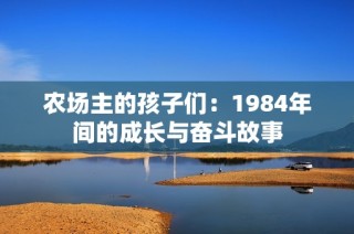 农场主的孩子们：1984年间的成长与奋斗故事