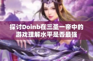 探讨Doinb在三圣一帝中的游戏理解水平是否最强