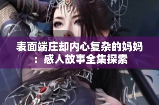表面端庄却内心复杂的妈妈：感人故事全集探索