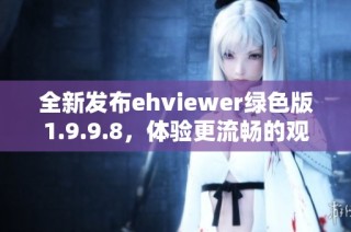 全新发布ehviewer绿色版1.9.9.8，体验更流畅的观看乐趣