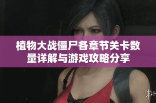 植物大战僵尸各章节关卡数量详解与游戏攻略分享
