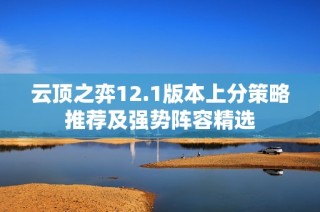 云顶之弈12.1版本上分策略推荐及强势阵容精选