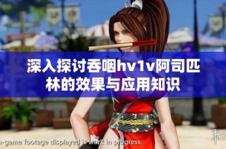 深入探讨吞咽hv1v阿司匹林的效果与应用知识