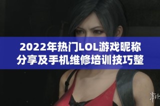 2022年热门LOL游戏昵称分享及手机维修培训技巧整理