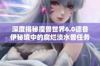 深度揭秘魔兽世界6.0德鲁伊秘境中的腐烂淡水兽任务全攻略