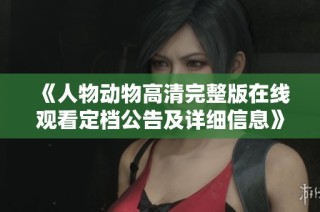 《人物动物高清完整版在线观看定档公告及详细信息》