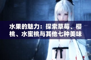 水果的魅力：探索草莓、樱桃、水蜜桃与其他七种美味佳品