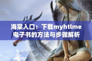 海棠入口：下载myhtlme电子书的方法与步骤解析