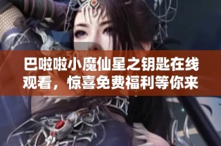 巴啦啦小魔仙星之钥匙在线观看，惊喜免费福利等你来享受