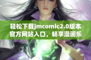 轻松下载jmcomic2.0版本官方网站入口，畅享漫画乐趣