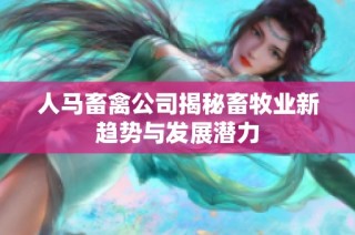 人马畜禽公司揭秘畜牧业新趋势与发展潜力