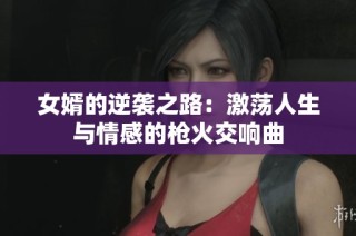 女婿的逆袭之路：激荡人生与情感的枪火交响曲