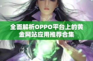 全面解析OPPO平台上的黄金网站应用推荐合集