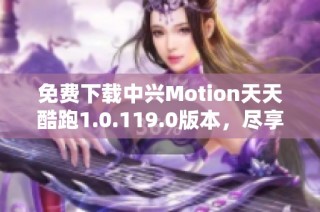 免费下载中兴Motion天天酷跑1.0.119.0版本，尽享无限乐趣