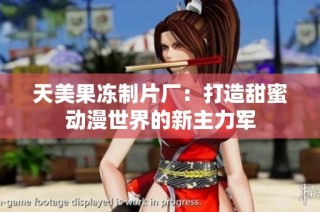 天美果冻制片厂：打造甜蜜动漫世界的新主力军