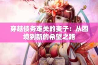 穿越债务难关的麦子：从困境到新的希望之路