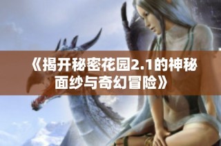 《揭开秘密花园2.1的神秘面纱与奇幻冒险》